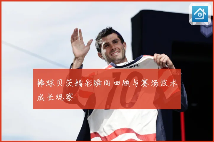 棒球贝茨精彩瞬间回顾与赛场技术成长观察