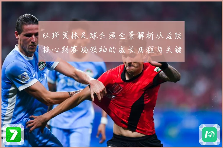 以斯莫林足球生涯全景解析从后防核心到赛场领袖的成长历程与关键挑战
