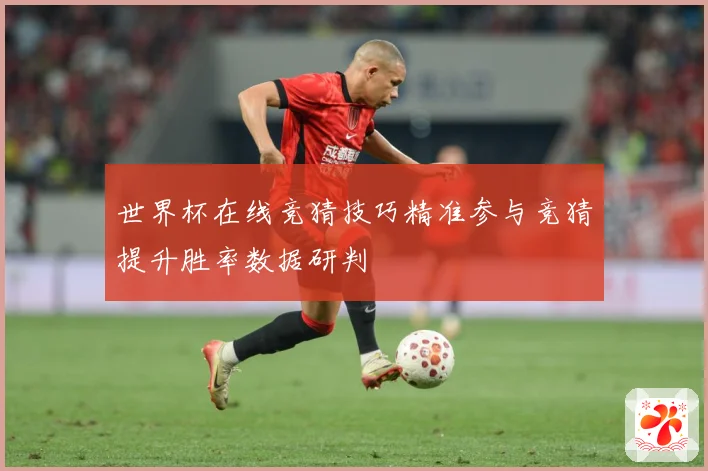 世界杯在线竞猜技巧精准参与竞猜提升胜率数据研判