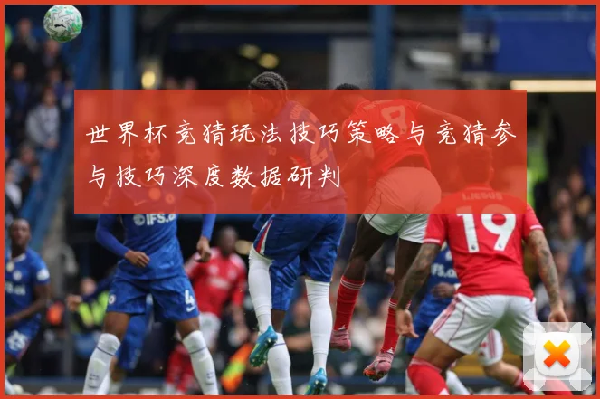 世界杯竞猜玩法技巧策略与竞猜参与技巧深度数据研判