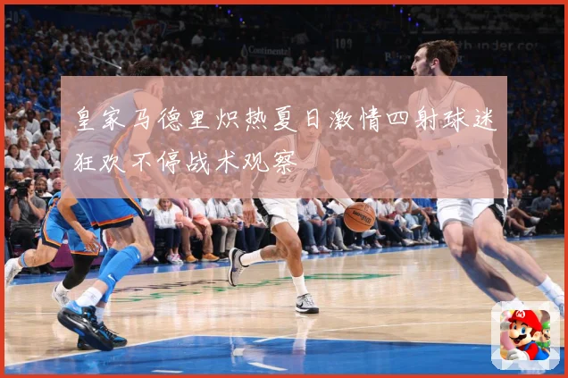 皇家马德里炽热夏日激情四射球迷狂欢不停战术观察