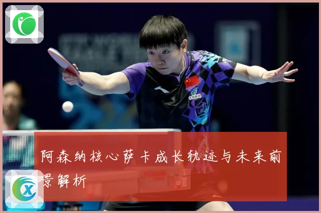 阿森纳核心萨卡成长轨迹与未来前景解析