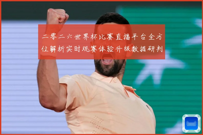 二零二六世界杯比赛直播平台全方位解析实时观赛体验升级数据研判