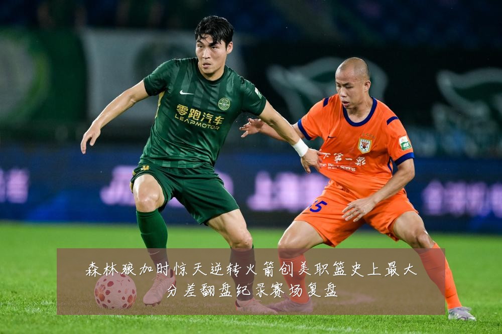 森林狼加时惊天逆转火箭创美职篮史上最大分差翻盘纪录赛场复盘
