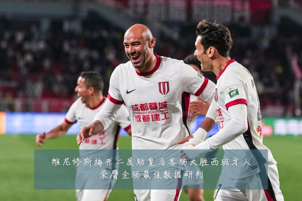 维尼修斯梅开二度助皇马客场大胜西班牙人荣膺全场最佳数据研判