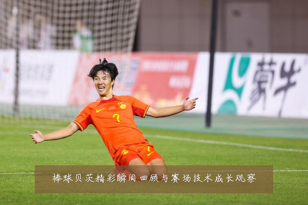 棒球贝茨精彩瞬间回顾与赛场技术成长观察