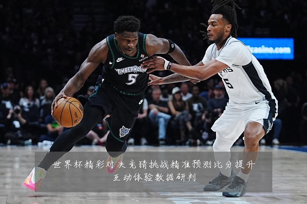 世界杯精彩对决竞猜挑战精准预测比分提升互动体验数据研判